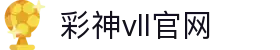 彩神vll官网-追求健康,你我一起成长