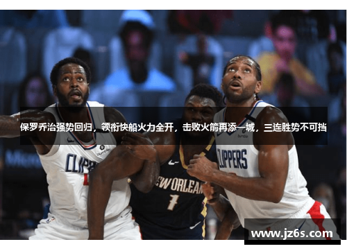 保罗乔治强势回归，领衔快船火力全开，击败火箭再添一城，三连胜势不可挡