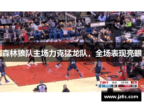 森林狼队主场力克猛龙队，全场表现亮眼