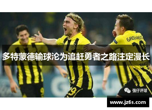 多特蒙德输球沦为追赶勇者之路注定漫长