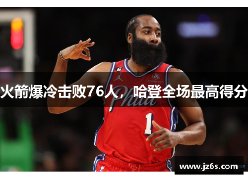 火箭爆冷击败76人，哈登全场最高得分