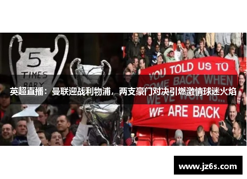 英超直播：曼联迎战利物浦，两支豪门对决引燃激情球迷火焰
