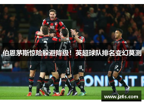 伯恩茅斯惊险躲避降级！英超球队排名变幻莫测