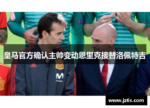 皇马官方确认主帅变动恩里克接替洛佩特吉