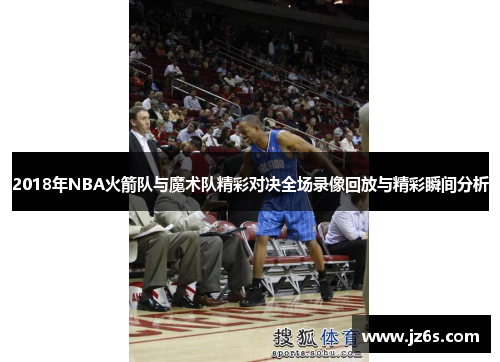 2018年NBA火箭队与魔术队精彩对决全场录像回放与精彩瞬间分析