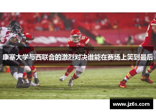 康塞大学与西联合的激烈对决谁能在赛场上笑到最后