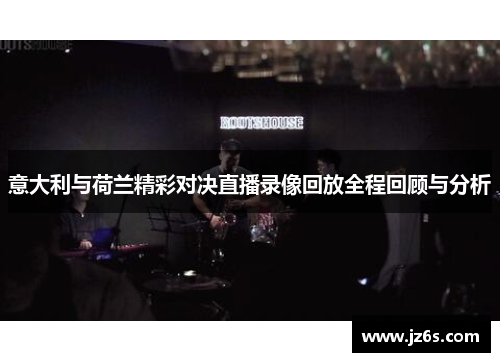 意大利与荷兰精彩对决直播录像回放全程回顾与分析