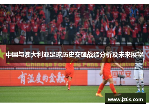中国与澳大利亚足球历史交锋战绩分析及未来展望