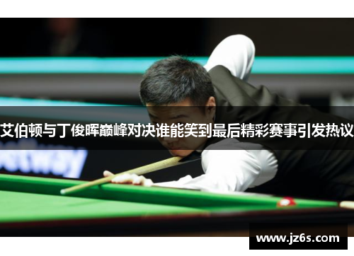 艾伯顿与丁俊晖巅峰对决谁能笑到最后精彩赛事引发热议