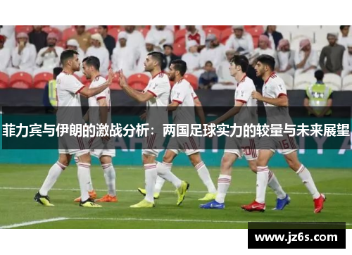 菲力宾与伊朗的激战分析：两国足球实力的较量与未来展望