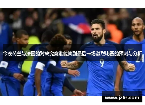今晚荷兰与法国的对决究竟谁能笑到最后一场激烈比赛的预测与分析