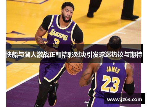 快船与湖人激战正酣精彩对决引发球迷热议与期待