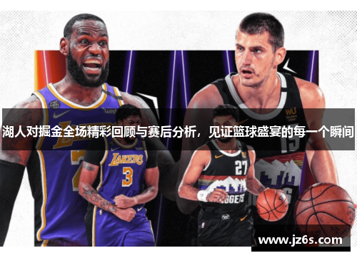 湖人对掘金全场精彩回顾与赛后分析，见证篮球盛宴的每一个瞬间