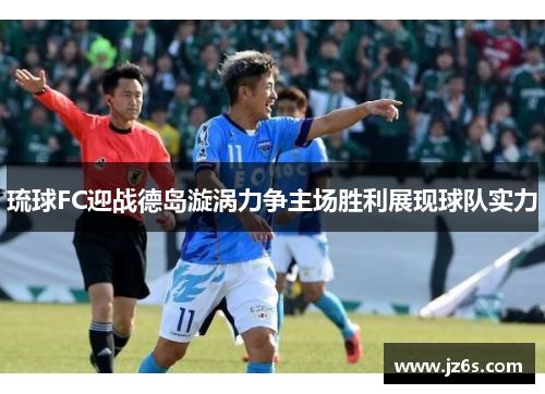 琉球FC迎战德岛漩涡力争主场胜利展现球队实力
