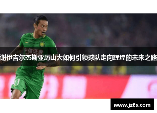谢伊吉尔杰斯亚历山大如何引领球队走向辉煌的未来之路