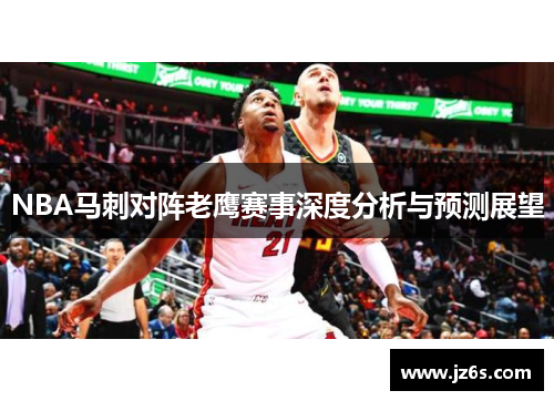 NBA马刺对阵老鹰赛事深度分析与预测展望