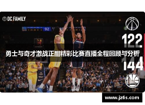 勇士与奇才激战正酣精彩比赛直播全程回顾与分析