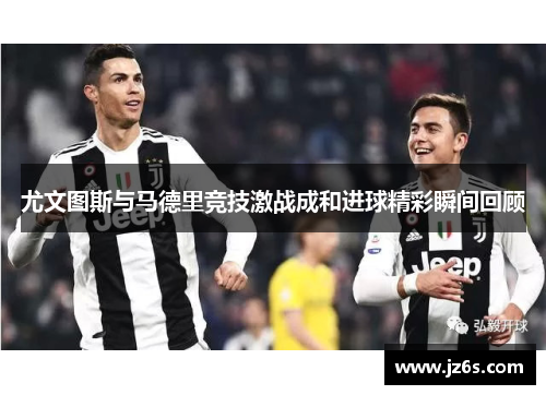 尤文图斯与马德里竞技激战成和进球精彩瞬间回顾